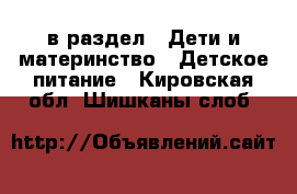  в раздел : Дети и материнство » Детское питание . Кировская обл.,Шишканы слоб.